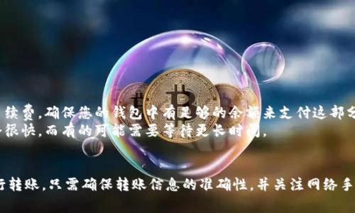 要在TPWallet中转账没有HT币的情况下，您可以按照以下步骤操作：

### 了解TPWallet与HT币
TPWallet是一个多链钱包，支持多种加密货币的存储和交易。HT币是Huobi Token，是由火币交易所发行的代币。虽然您可能没有HT币，但仍然可以使用其他币种进行转账。

### 步骤一：选择其他支持的币种进行转账
如果您的钱包中有其他支持的币种（如BTC、ETH等），您可以使用这些币种进行转账。首先，登录您的TPWallet，检查可用余额。

### 步骤二：获取接收地址
转账之前，您需要获取接收方的钱包地址。请确保地址正确，以免出现资产丢失的情况。

### 步骤三：进行转账
1. 在TPWallet中，选择您要使用的币种（例如，BTC或ETH）。
2. 点击“转账”或“发送”选项。
3. 输入接收方的地址和转账金额。确保核对信息的准确性。
4. 提交转账请求，完成转账操作。

### 注意事项
- **网络手续费**：在转账过程中，您需要支付一定的网络手续费。确保您的钱包中有足够的余额来支付这部分费用。
- **确认时间**：不同币种的转账确认时间不同，有的可能会很快，而有的可能需要等待更长时间。

### 结论
在TPWallet中，即使没有HT币，您仍然可以通过其他币种进行转账。只需确保转账信息的准确性，并关注网络手续费即可。如果您还有其他疑问，随时可以再问我！