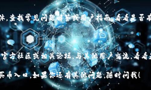 在TPWallet中找不到买币的地方可能是因为界面更新或特定功能暂时不可用。以下是一些可能的解决办法和建议，供你参考：

### 检查最新版本

首先，确保你使用的是TPWallet的最新版本。应用程序经常更新，功能可能会随时调整或改进。你可以在应用商店检查更新。

### 查看主界面

通常，买币的选项会在主界面的显著位置。尝试仔细浏览主界面，查看“买币”、“交易”或“资产”等选项，或者直接寻找搜索栏。

### 切换网络

有些情况下，如果你正在使用测试网络或不支持的网络，买币的功能可能会被隐藏。确保你在正确的网络上，比如主网。

### 清理缓存

如果界面看起来不对劲，试试清除TPWallet的缓存。这样可能会帮助恢复正常功能。在设置中找到TPWallet的应用信息，选择“清除缓存”。

### 重新登录

尝试退出账户并重新登录，有时候简单的操作就能解决问题。

### 查阅官方指南

你也可以访问TPWallet的官方网站或社交媒体，查找常见问题解答或用户指南，看看是否有相关的说明。

### 加入社区

如果仍然无法解决，可以考虑加入TPWallet的官方社区或相关论坛。与其他用户交流，看看是否有人也遇到同样的问题，并寻找解决方法。

希望这些建议能帮助你找到使用TPWallet的买币入口。如果你还有其他问题，随时问我！