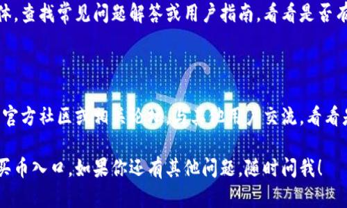 在TPWallet中找不到买币的地方可能是因为界面更新或特定功能暂时不可用。以下是一些可能的解决办法和建议，供你参考：

### 检查最新版本

首先，确保你使用的是TPWallet的最新版本。应用程序经常更新，功能可能会随时调整或改进。你可以在应用商店检查更新。

### 查看主界面

通常，买币的选项会在主界面的显著位置。尝试仔细浏览主界面，查看“买币”、“交易”或“资产”等选项，或者直接寻找搜索栏。

### 切换网络

有些情况下，如果你正在使用测试网络或不支持的网络，买币的功能可能会被隐藏。确保你在正确的网络上，比如主网。

### 清理缓存

如果界面看起来不对劲，试试清除TPWallet的缓存。这样可能会帮助恢复正常功能。在设置中找到TPWallet的应用信息，选择“清除缓存”。

### 重新登录

尝试退出账户并重新登录，有时候简单的操作就能解决问题。

### 查阅官方指南

你也可以访问TPWallet的官方网站或社交媒体，查找常见问题解答或用户指南，看看是否有相关的说明。

### 加入社区

如果仍然无法解决，可以考虑加入TPWallet的官方社区或相关论坛。与其他用户交流，看看是否有人也遇到同样的问题，并寻找解决方法。

希望这些建议能帮助你找到使用TPWallet的买币入口。如果你还有其他问题，随时问我！