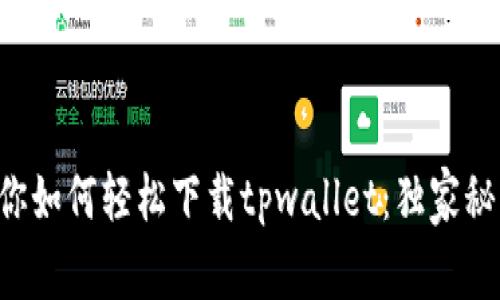 专家教你如何轻松下载tpwallet：独家秘诀分享！