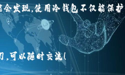 在国际上，加密货币的冷钱包（Cold Wallet）确实得到了越来越多的关注和使用。冷钱包是指不与互联网直接相连的加密货币存储工具，这种方式被广泛认为是相对安全的资金存储方式，特别是在抵御黑客攻击和网络诈骗方面。

冷钱包的普及情况

在过去的几年里，随着加密货币的价值上升和市场参与者的增加，越来越多的人开始关注如何安全地存储自己的数字资产。冷钱包的需求也随之上升，尤其是在对安全性有更高要求的投资者和机构中。

在欧美等地区，使用冷钱包的用户比例传统上较高，因为这些地区的加密货币投资者一般都对安全性有较强的意识。对于美国、欧洲和其他发达国家的用户来说，冷钱包不仅是存储资产的工具，更被视作保护金融隐私的必要措施。

冷钱包的类型

冷钱包主要分为两种类型：硬件钱包和纸钱包。硬件钱包是物理设备，通常具有较高的安全标准，而纸钱包则是通过将密钥打印出来的方式来实现离线存储。

硬件钱包，如Ledger和Trezor等品牌，在国外的受欢迎程度尤其高。这类钱包不仅外观小巧便携，操作也比较简单，适合不同层次的用户。而纸钱包虽然成本低，但其安全性和易用性可能相对较差。

冷钱包的优势

说真的，冷钱包的最大优势在于安全性。由于其不连接互联网，即使黑客攻击网络，冷钱包中的资产也仍然安全无虞。此外，冷钱包还允许用户完全掌控自己的私钥，避免了对交易所等第三方平台的依赖。

对于长期持有者（HODLer）来说，冷钱包是非常理想的选择，可以有效避免因短期市场波动而导致的频繁交易及其带来的风险。

冷钱包的缺点

不过，冷钱包并非没有缺点。比如，如果用户丢失了硬件钱包或纸钱包，而又没有备份，将会面临资金无法找回的风险。此外，冷钱包在转账时相对繁琐，用户需将钱包连接到互联网，这对一些不熟悉操作的用户来说可能是个挑战。

国外对冷钱包的态度

在国外，有些国家对加密货币和冷钱包的态度相对开放，尽管部分国家仍然持谨慎态度。例如，在美国，加密货币市场非常成熟，很多投资者都选择使用冷钱包进行资产保护。而在一些对加密货币持保守态度的国家，使用冷钱包的人可能相对较少。

在通过社交媒体和论坛交流的过程中，诸多用户分享了他们使用冷钱包的经验，这种社区支持无形中提高了人们对冷钱包的接受度。

结论

总之，冷钱包在国外的使用情况和接受度是逐步提升的。随着更多人意识到虚拟资产的价值和面临的风险，安全存储的需求也在增加。冷钱包作为一种较为安全的存储方式，将继续在全球范围内占据重要位置。

如果你是加密货币投资者，无论是刚入门还是已经小有成就，了解冷钱包及其优势几乎是必经之路。你可能会发现，使用冷钱包不仅能保护你的资产安全，同时也是对自己投资理念的一种确立。

br

希望这一话题的探讨能够帮助你更深入地了解冷钱包在国外的使用情况。如果你有更多问题或想深入学习，可以随时交流！