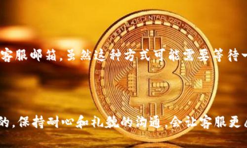 如何联系TPWallet客服人工?

如果你在使用TPWallet的过程中遇到了任何问题，或者有关于交易、账户安全等方面的疑问，联系他们的客服人工是个不错的选择。其实，联系TPWallet客服并不复杂，接下来就为你详细介绍几种有效的联系方式，让你快速解决问题。

1. 官方网站支持

首先，你可以通过TPWallet的官方网站获取帮助。在网站上，通常会有