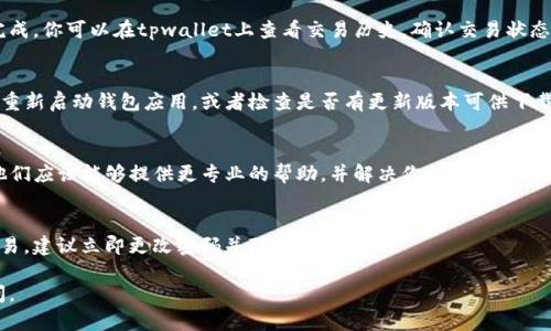 关于tpwallet金额不变动的问题，可能有几个原因。下面提供一些可能的解决方案与信息供你参考：

1. 检查网络连接
首先，确保你的网络连接是稳定的。有时候网络不稳定可能导致钱包的余额没有更新。你可以尝试刷新页面或者使用其他网络连接来查看余额是否会变动。

2. 查看交易状态
如果你最近进行过交易，但余额没有更新，可能是因为交易尚未完成。你可以在tpwallet上查看交易历史，确认交易状态。如果交易显示为待确认，耐心等待一下，交易确认后余额会更新。

3. 钱包软件问题
有时候，钱包的应用程序可能出现bug或者需要更新。你可以尝试重新启动钱包应用，或者检查是否有更新版本可供下载。更新应用程序后，重新登录看看余额是否改变。

4. 联系客服支持
如果上述方法都无法解决问题，建议联系tpwallet的客服支持。他们应该能够提供更专业的帮助，并解决你所遇到的问题。

5. 检查安全性
确保你的账户没有被非法访问。如果你收到任何可疑通知或者交易，建议立即更改密码并联系支持。

希望以上信息能帮助你解决问题！如果还有其他疑问，请随时询问。