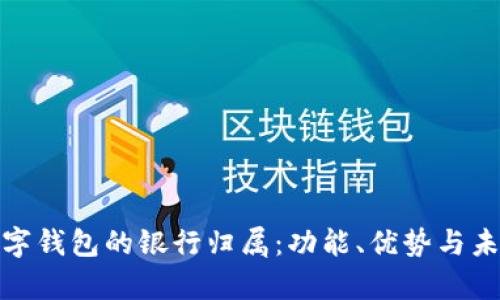 全面解析数字钱包的银行归属：功能、优势与未来发展趋势