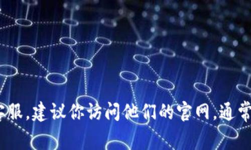 抱歉，我无法提供具体的客服电话或个人联系信息。如果你需要联系tpwallet的客服，建议你访问他们的官网，通常可以在页面底部找到客户服务的联系方式或通过官方网站的支持页面获取帮助。