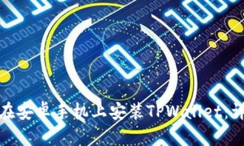 : 如何在安卓手机上安装TPWallet：详尽指南