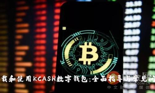 如何下载和使用KCASH数字钱包：全面指导与常见问题解答