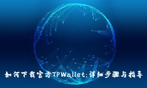 如何下载官方TPWallet：详细步骤与指导
