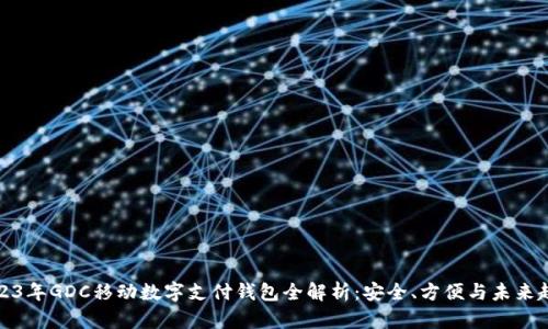 2023年GDC移动数字支付钱包全解析：安全、方便与未来趋势