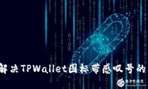如何解决TPWallet图标带感叹号的问题？