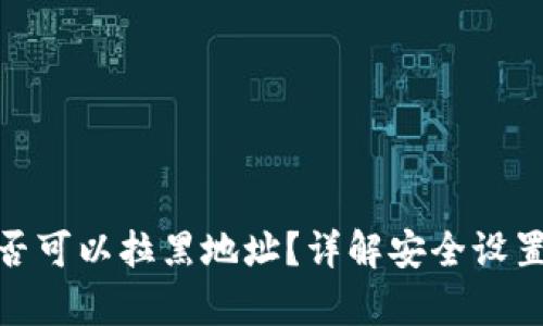 和关键词

tpwallet是否可以拉黑地址？详解安全设置与用户体验