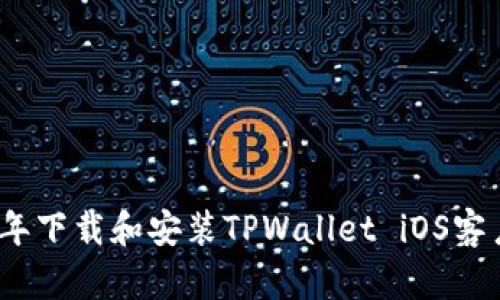 : 如何在2025年下载和安装TPWallet iOS客户端的详细指南