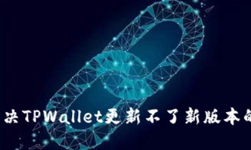 如何解决TPWallet更新不了新版本的问题？
