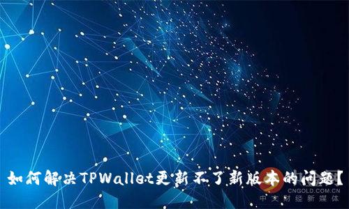 如何解决TPWallet更新不了新版本的问题？