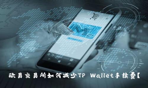 欧易交易所如何减少TP Wallet手续费？