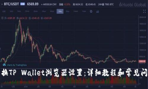 如何更换TP Wallet浏览器设置：详细教程和常见问题解答