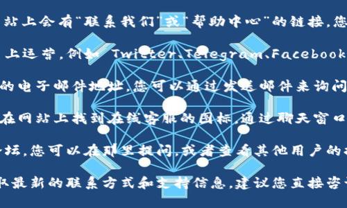 关于TPWallet的客服联系方式，您可以通过以下方式获得支持和帮助：

1. **官方网站**：访问 TPWallet 的官方网站，通常网站上会有“联系我们”或“帮助中心”的链接，您可以在这些地方找到相关的联系方式。

2. **社交媒体**：TPWallet 可能在多个社交媒体平台上运营，例如 Twitter、Telegram、Facebook 等，您可以通过这些平台直接与他们的客服团队联系。

3. **电子邮件**：在官方网站上，通常会提供一个客服的电子邮件地址。您可以通过发送邮件来询问具体问题。

4. **在线聊天**：有些平台提供即时聊天功能，您可以在网站上找到在线客服的图标，通过聊天窗口直接咨询客服。

5. **社区论坛**：TPWallet 可能有一个用户社区或论坛，您可以在那里提问，或者查看其他用户的提问和解答。

请注意，不同地区的支持渠道可能会有所不同，因此获取最新的联系方式和支持信息，建议您直接咨询 TPWallet 的官方网站。