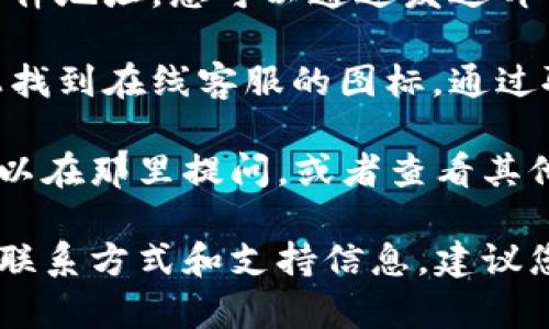 关于TPWallet的客服联系方式，您可以通过以下方式获得支持和帮助：

1. **官方网站**：访问 TPWallet 的官方网站，通常网站上会有“联系我们”或“帮助中心”的链接，您可以在这些地方找到相关的联系方式。

2. **社交媒体**：TPWallet 可能在多个社交媒体平台上运营，例如 Twitter、Telegram、Facebook 等，您可以通过这些平台直接与他们的客服团队联系。

3. **电子邮件**：在官方网站上，通常会提供一个客服的电子邮件地址。您可以通过发送邮件来询问具体问题。

4. **在线聊天**：有些平台提供即时聊天功能，您可以在网站上找到在线客服的图标，通过聊天窗口直接咨询客服。

5. **社区论坛**：TPWallet 可能有一个用户社区或论坛，您可以在那里提问，或者查看其他用户的提问和解答。

请注意，不同地区的支持渠道可能会有所不同，因此获取最新的联系方式和支持信息，建议您直接咨询 TPWallet 的官方网站。