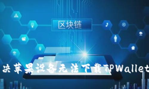 如何解决苹果设备无法下载TPWallet的问题