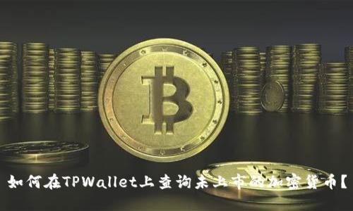 如何在TPWallet上查询未上市的加密货币？