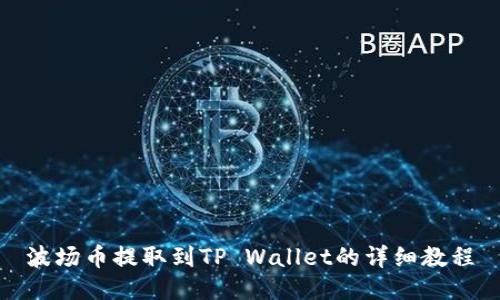 波场币提取到TP Wallet的详细教程