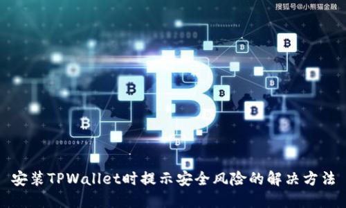 安装TPWallet时提示安全风险的解决方法