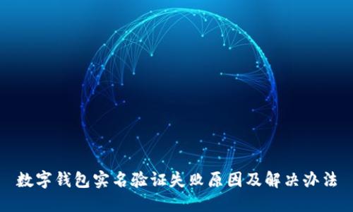 数字钱包实名验证失败原因及解决办法