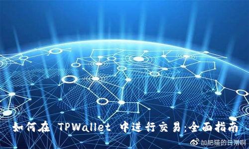 如何在 TPWallet 中进行交易：全面指南