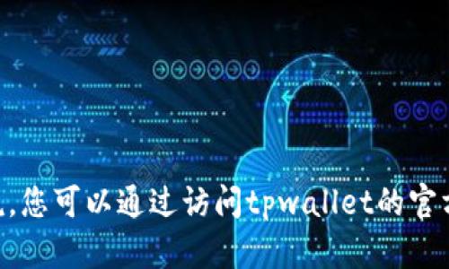关于tpwallet的具体成立时间信息并不在我的训练数据中，因此我无法提供准确的历史数据或计算其存在年限。一般来说，您可以通过访问tpwallet的官方网站或者查阅相关的新闻和资料来获取更准确的信息。如果您有其它相关的问题或者需要更具体的信息，欢迎随时问我！