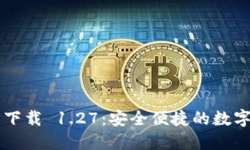 TPWallet官方下载 1.27：安全便捷的数字资产管理工具