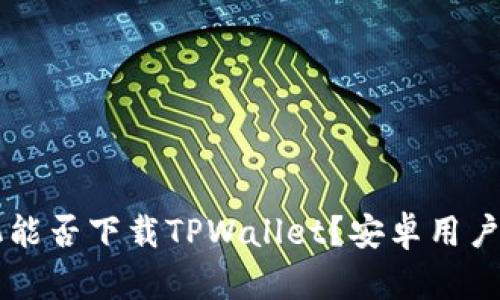 苹果手机能否下载TPWallet？安卓用户必看指南