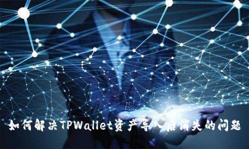 如何解决TPWallet资产导入后消失的问题