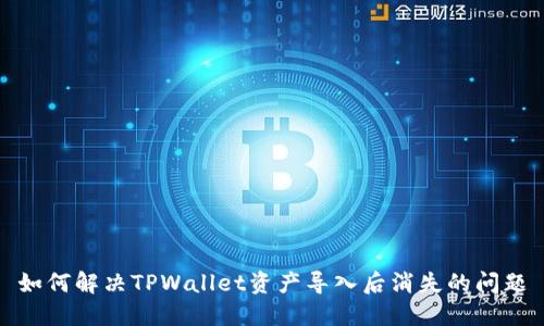 如何解决TPWallet资产导入后消失的问题