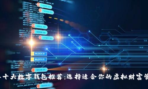 2023年十大数字钱包推荐：选择适合你的虚拟财富管理工具
