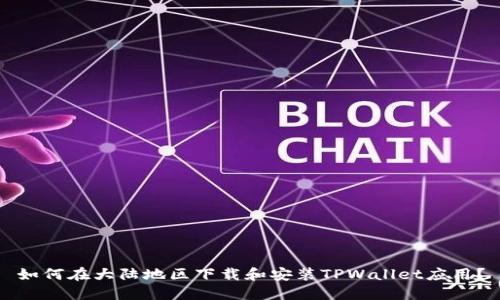 如何在大陆地区下载和安装TPWallet应用？