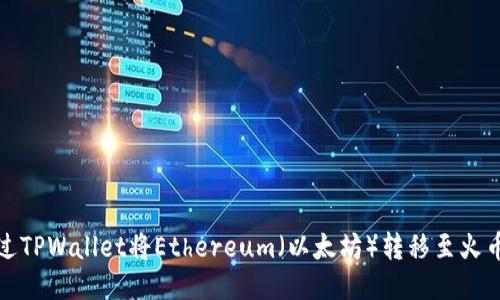 如何通过TPWallet将Ethereum（以太坊）转移至火币交易所