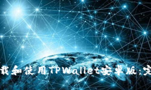 如何下载和使用TPWallet安卓版：完整指南