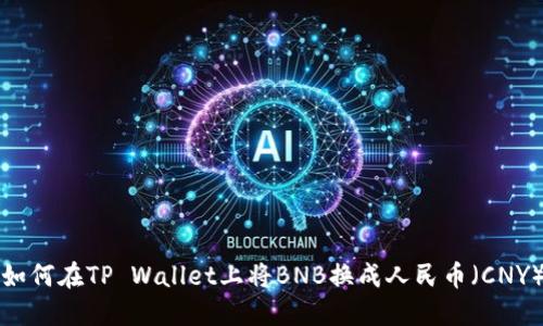 如何在TP Wallet上将BNB换成人民币（CNY）