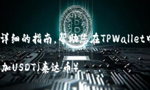 这篇文章将为您提供详细的指南，帮助您在TPWallet中添加USDT（泰达币）。

如何在TPWallet中添加USDT（泰达币）