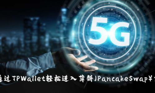 : 如何通过TPWallet轻松进入薄饼（PancakeSwap）交易平台