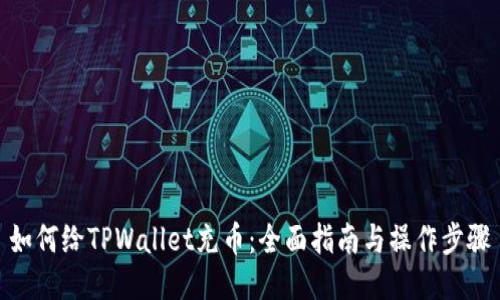 如何给TPWallet充币：全面指南与操作步骤