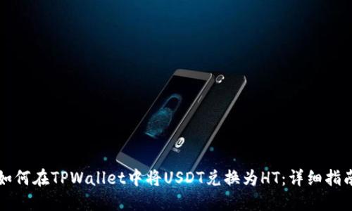如何在TPWallet中将USDT兑换为HT：详细指南