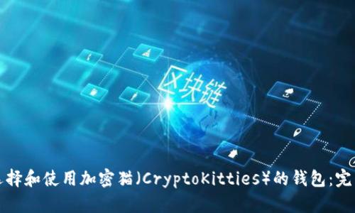 如何选择和使用加密猫（CryptoKitties）的钱包：完整指南