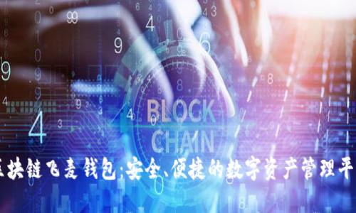 区块链飞麦钱包：安全、便捷的数字资产管理平台
