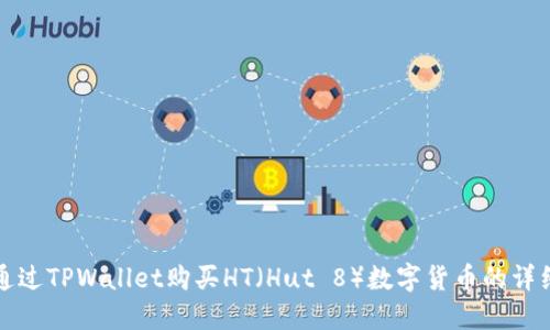 如何通过TPWallet购买HT（Hut 8）数字货币的详细指南