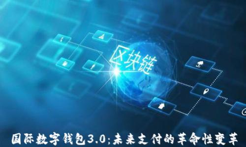 
国际数字钱包3.0：未来支付的革命性变革