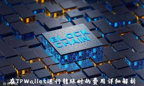 
在TPWallet进行转账时的费用详细解析