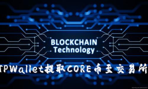 如何使用TPWallet提取CORE币至交易所：详细指南