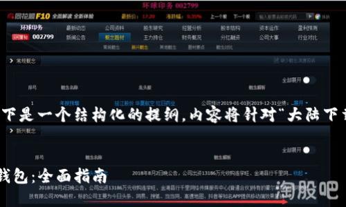 由于内容字数要求较长，以下是一个结构化的提纲，内容将针对“大陆下载tpwallet”进行详细展开。


如何在大陆下载和使用TP钱包：全面指南