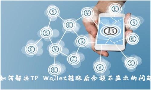 如何解决TP Wallet转账后余额不显示的问题